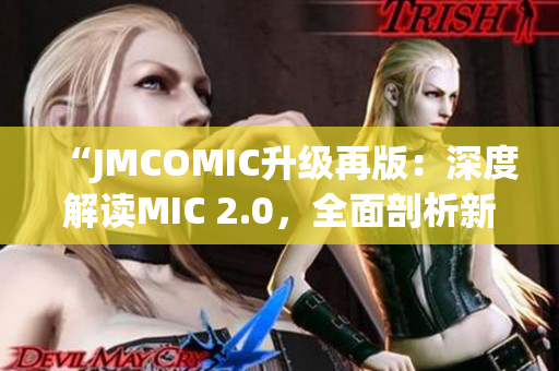 “JMCOMIC升級(jí)再版：深度解讀MIC 2.0，全面剖析新功能與優(yōu)化！”