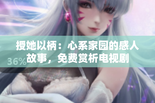 授她以柄：心系家園的感人故事，免費(fèi)賞析電視劇