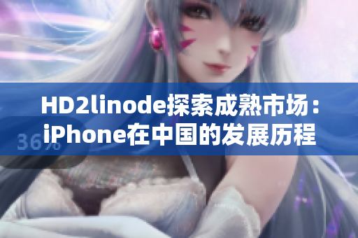 HD2linode探索成熟市場(chǎng)：iPhone在中國(guó)的發(fā)展歷程