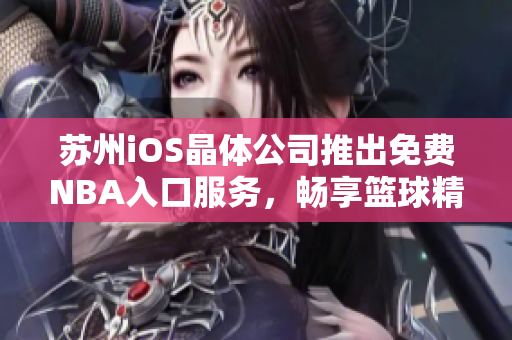 蘇州iOS晶體公司推出免費(fèi)NBA入口服務(wù)，暢享籃球精彩直播