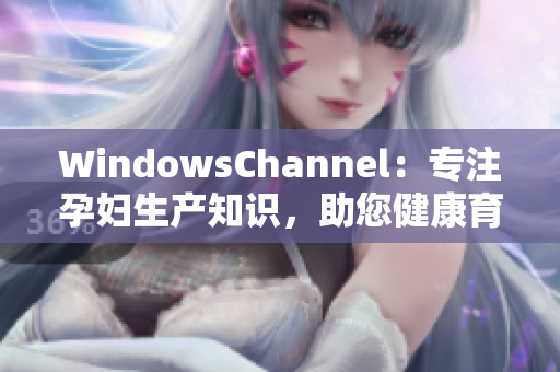 WindowsChannel：專注孕婦生產(chǎn)知識(shí)，助您健康育兒