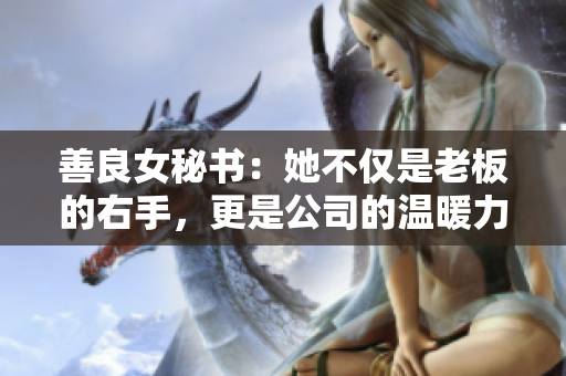 善良女秘書(shū)：她不僅是老板的右手，更是公司的溫暖力量