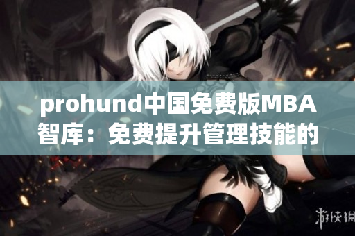 prohund中國免費版MBA智庫：免費提升管理技能的最佳選擇