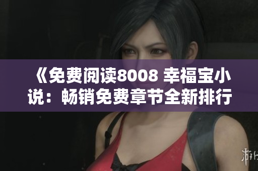 《免費閱讀8008 幸福寶小說：暢銷免費章節(jié)全新排行榜》