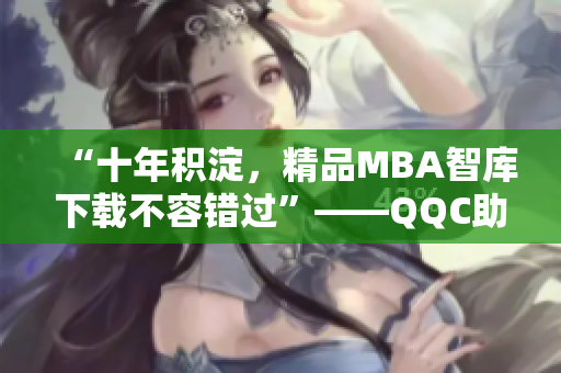 “十年積淀，精品MBA智庫下載不容錯過”——QQC助您提升管理技能