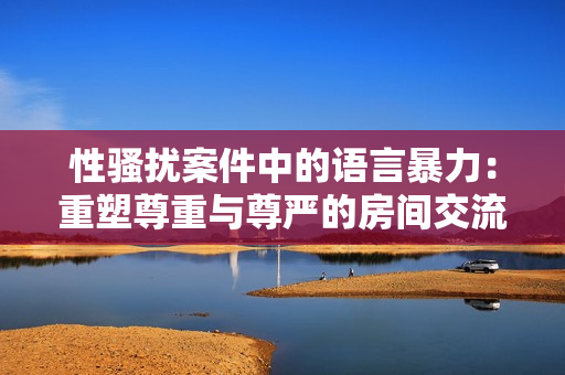 性騷擾案件中的語言暴力：重塑尊重與尊嚴(yán)的房間交流方式