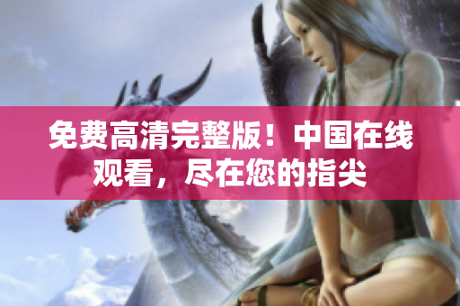 免費高清完整版！中國在線觀看，盡在您的指尖