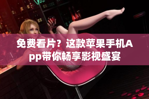 免費(fèi)看片？這款蘋(píng)果手機(jī)App帶你暢享影視盛宴