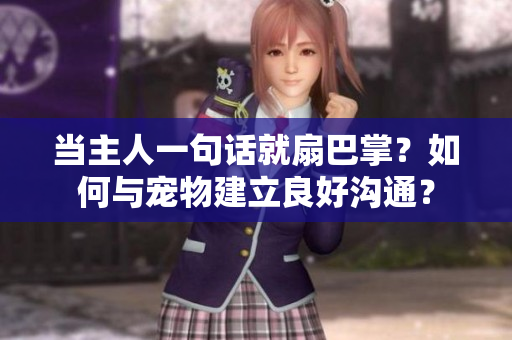 當(dāng)主人一句話就扇巴掌？如何與寵物建立良好溝通？