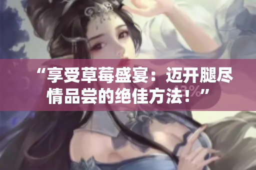 “享受草莓盛宴：邁開腿盡情品嘗的絕佳方法！”