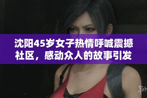 沈陽45歲女子熱情呼喊震撼社區(qū)，感動眾人的故事引發(fā)共鳴