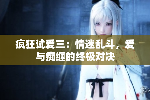 瘋狂試愛三：情迷亂斗，愛與癡纏的終極對決