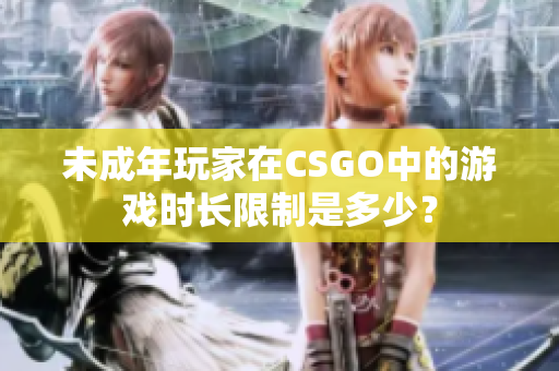 未成年玩家在CSGO中的游戲時長限制是多少？