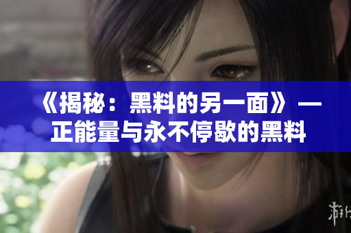 《揭秘：黑料的另一面》 — 正能量與永不停歇的黑料流轉(zhuǎn)
