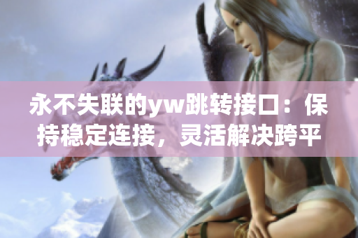 永不失聯的yw跳轉接口：保持穩(wěn)定連接，靈活解決跨平臺跳轉問題