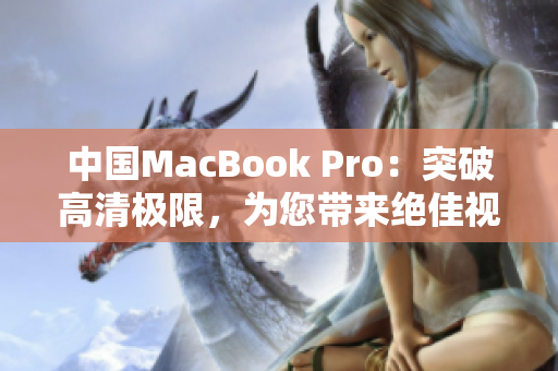 中國MacBook Pro：突破高清極限，為您帶來絕佳視聽體驗