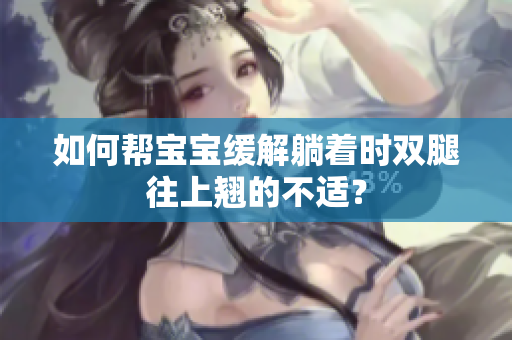 如何幫寶寶緩解躺著時雙腿往上翹的不適？