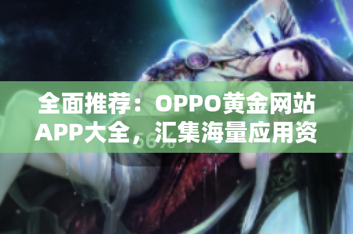 全面推薦：OPPO黃金網(wǎng)站APP大全，匯集海量應(yīng)用資源，助力優(yōu)雅生活