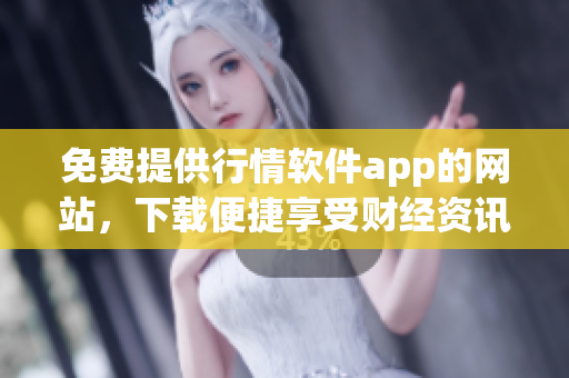 免費(fèi)提供行情軟件app的網(wǎng)站，下載便捷享受財(cái)經(jīng)資訊