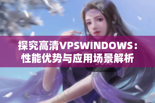 探究高清VPSWINDOWS：性能優(yōu)勢與應用場景解析