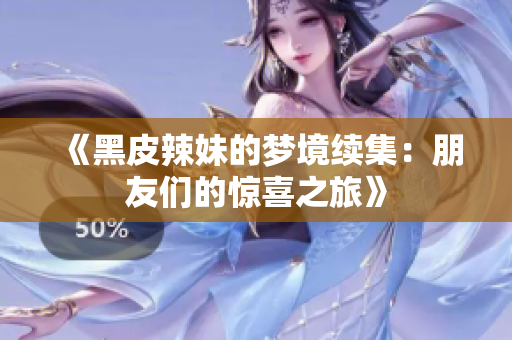 《黑皮辣妹的夢(mèng)境續(xù)集：朋友們的驚喜之旅》
