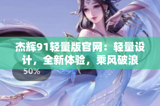 杰輝91輕量版官網(wǎng)：輕量設(shè)計(jì)，全新體驗(yàn)，乘風(fēng)破浪