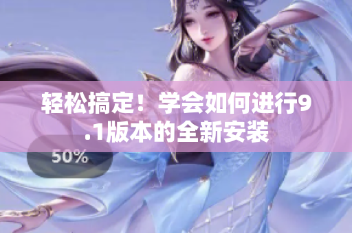 輕松搞定！學(xué)會如何進(jìn)行9.1版本的全新安裝