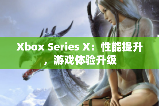 Xbox Series X：性能提升，游戲體驗(yàn)升級(jí)