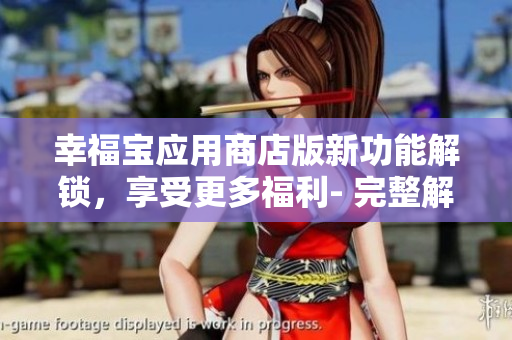幸福寶應(yīng)用商店版新功能解鎖，享受更多福利- 完整解析