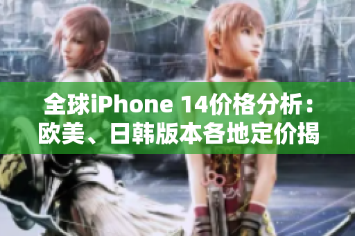 全球iPhone 14價(jià)格分析：歐美、日韓版本各地定價(jià)揭秘