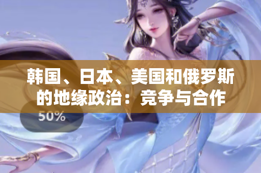 韓國、日本、美國和俄羅斯的地緣政治：競爭與合作