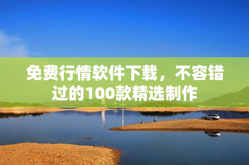 免費(fèi)行情軟件下載，不容錯(cuò)過的100款精選制作