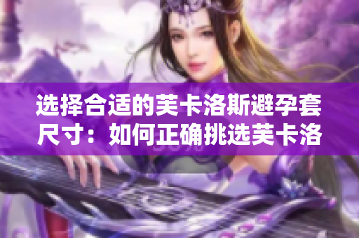 選擇合適的芙卡洛斯避孕套尺寸：如何正確挑選芙卡洛斯避孕套尺寸？