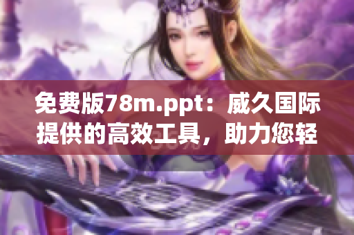 免費(fèi)版78m.ppt：威久國(guó)際提供的高效工具，助力您輕松制作演示文稿