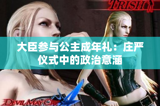 大臣參與公主成年禮：莊嚴儀式中的政治意涵
