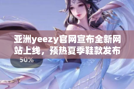 亞洲yeezy官網(wǎng)宣布全新網(wǎng)站上線，預(yù)熱夏季鞋款發(fā)布
