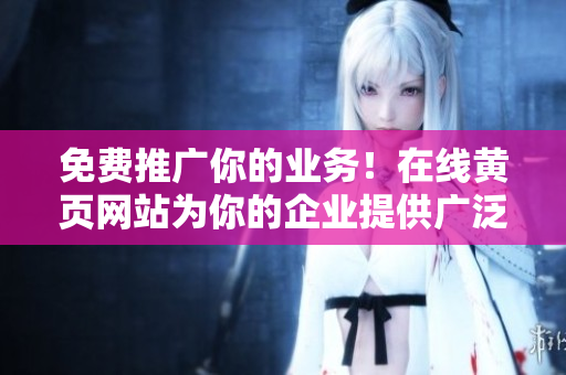 免費推廣你的業(yè)務！在線黃頁網(wǎng)站為你的企業(yè)提供廣泛曝光