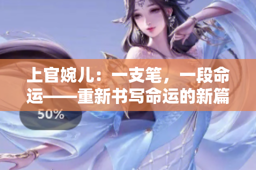 上官婉兒：一支筆，一段命運——重新書寫命運的新篇章