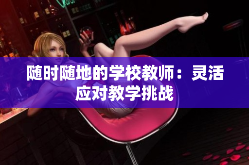 隨時隨地的學校教師：靈活應對教學挑戰(zhàn)