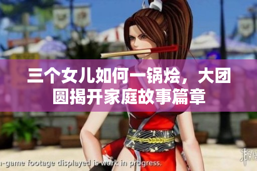 三個女兒如何一鍋燴，大團圓揭開家庭故事篇章