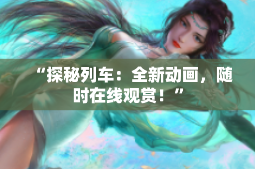 “探秘列車：全新動畫，隨時在線觀賞！”