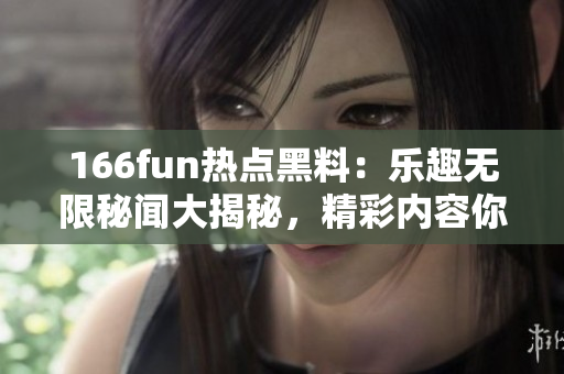 166fun熱點黑料：樂趣無限秘聞大揭秘，精彩內(nèi)容你不能錯過!
