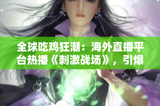 全球吃雞狂潮：海外直播平臺(tái)熱播《刺激戰(zhàn)場(chǎng)》，引爆游戲狂熱！