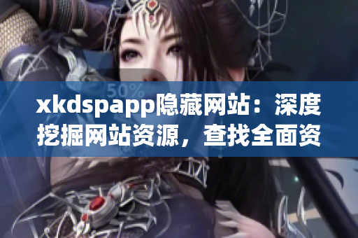 xkdspapp隱藏網(wǎng)站：深度挖掘網(wǎng)站資源，查找全面資訊