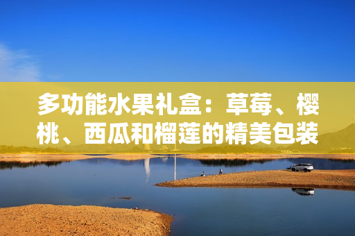 多功能水果禮盒：草莓、櫻桃、西瓜和榴蓮的精美包裝盒