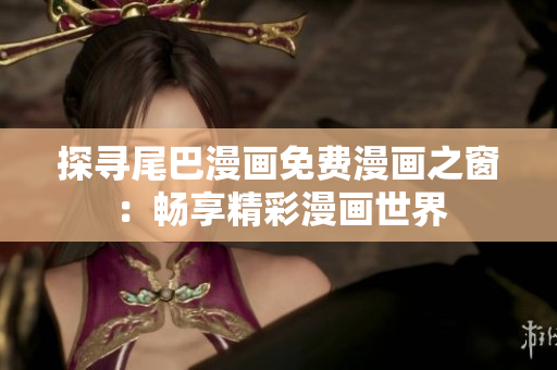 探尋尾巴漫畫免費(fèi)漫畫之窗：暢享精彩漫畫世界