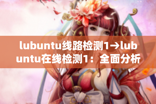 lubuntu線路檢測(cè)1→lubuntu在線檢測(cè)1：全面分析系統(tǒng)線路，確保穩(wěn)定連接