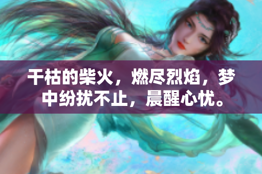 干枯的柴火，燃盡烈焰，夢(mèng)中紛擾不止，晨醒心憂。