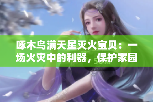 啄木鳥滿天星滅火寶貝：一場火災(zāi)中的利器，保護家園的重要利器