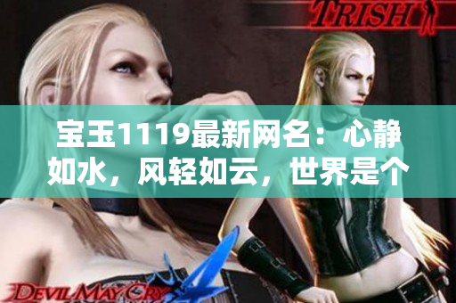 寶玉1119最新網(wǎng)名：心靜如水，風(fēng)輕如云，世界是個大熊貓